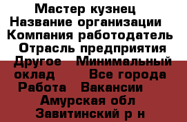 Мастер-кузнец › Название организации ­ Компания-работодатель › Отрасль предприятия ­ Другое › Минимальный оклад ­ 1 - Все города Работа » Вакансии   . Амурская обл.,Завитинский р-н